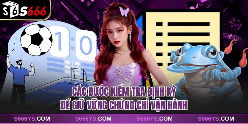 Các bước kiểm tra định kỳ để giữ vững chứng chỉ vận hành