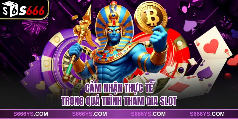 Cảm nhận thực tế trong quá trình tham gia slot