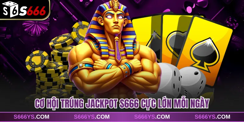 Cơ hội trúng Jackpot S666 cực lớn mỗi ngày