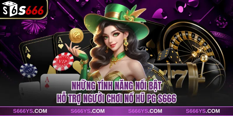 Những tính năng nổi bật hỗ trợ người chơi nổ hũ PG S666
