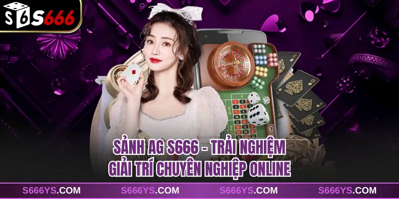 Sảnh AG S666 - Trải Nghiệm Giải Trí Chuyên Nghiệp Online