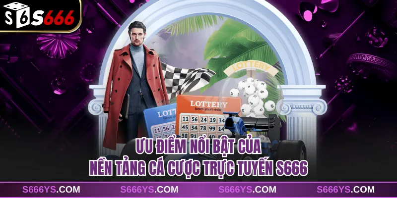 Ưu điểm nổi bật của nền tảng cá cược trực tuyến S666